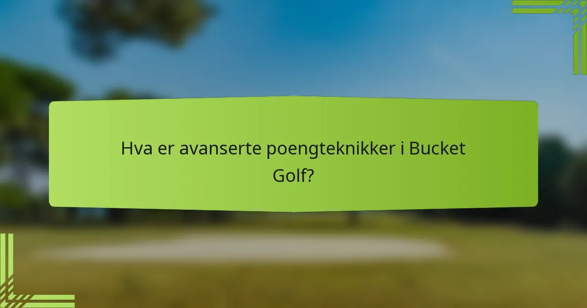 Hva er avanserte poengteknikker i Bucket Golf?