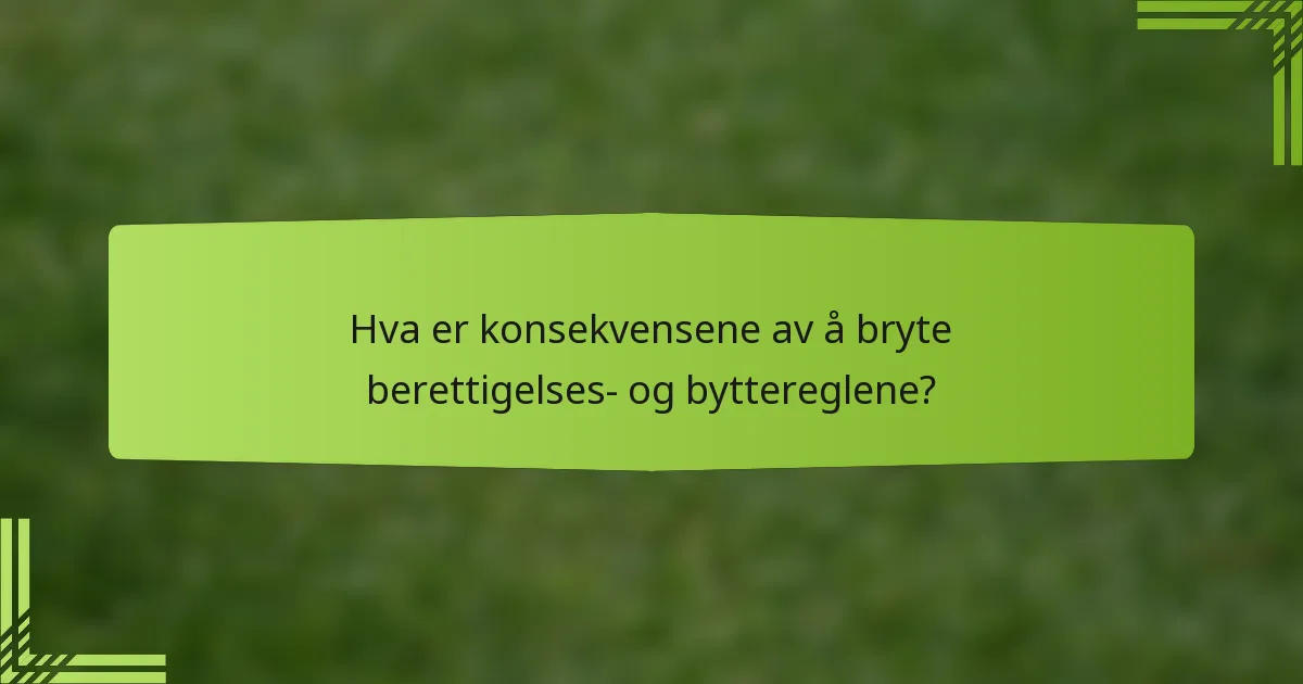 Hva er konsekvensene av å bryte berettigelses- og byttereglene?