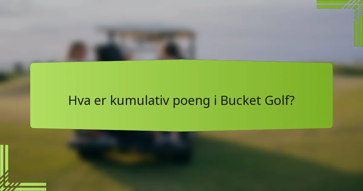 Hva er kumulativ poeng i Bucket Golf?