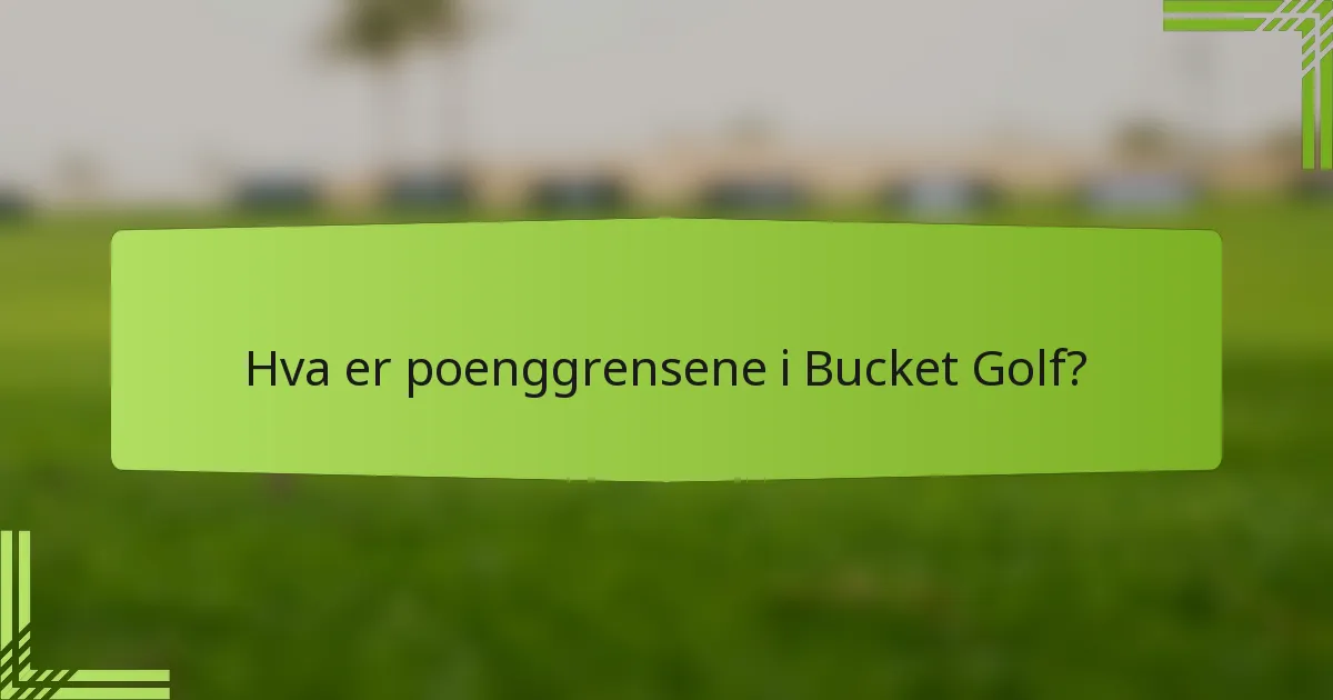 Hva er poenggrensene i Bucket Golf?