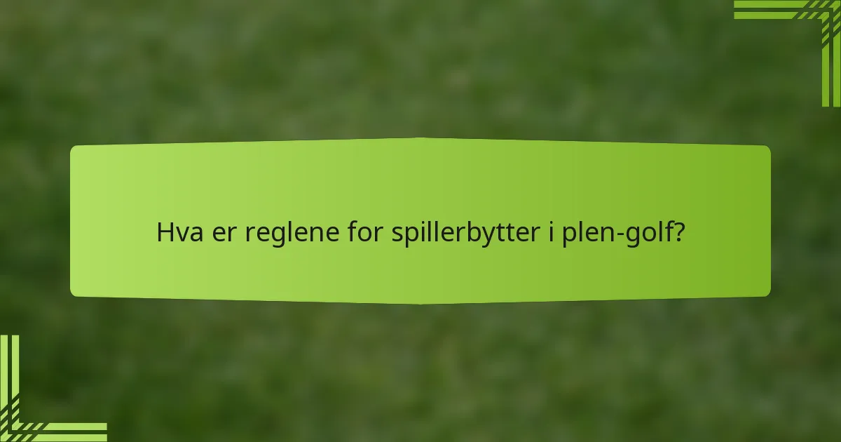 Hva er reglene for spillerbytter i plen-golf?