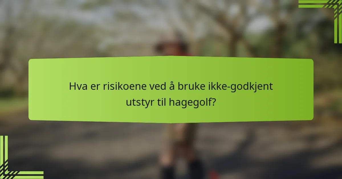 Hva er risikoene ved å bruke ikke-godkjent utstyr til hagegolf?