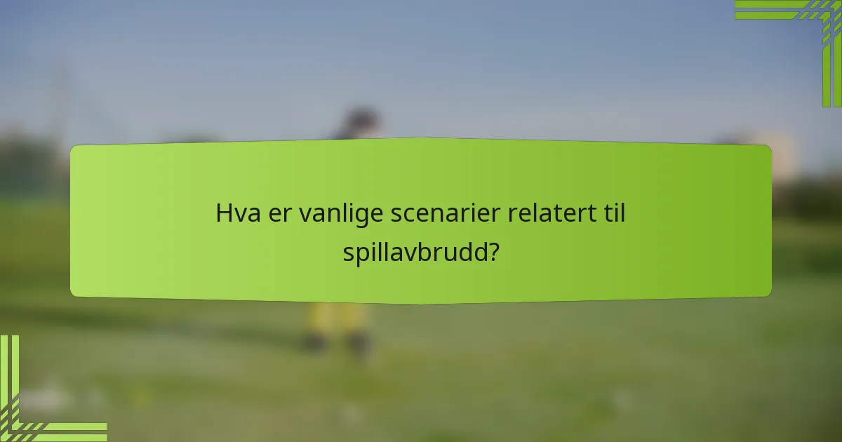 Hva er vanlige scenarier relatert til spillavbrudd?