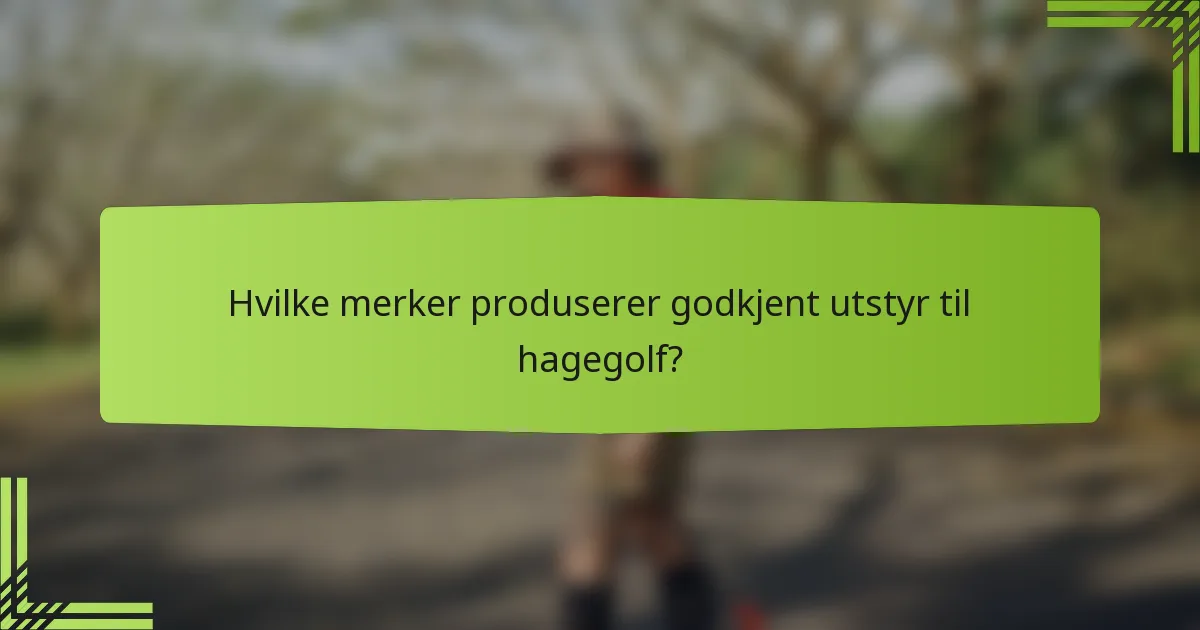 Hvilke merker produserer godkjent utstyr til hagegolf?