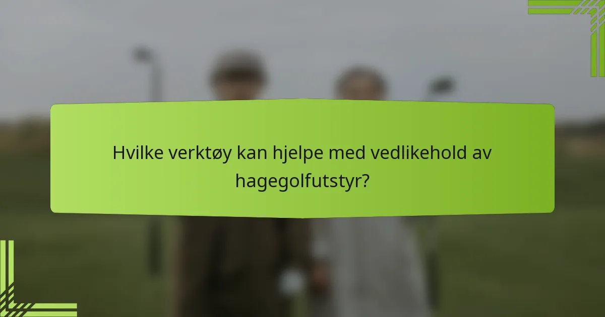 Hvilke verktøy kan hjelpe med vedlikehold av hagegolfutstyr?
