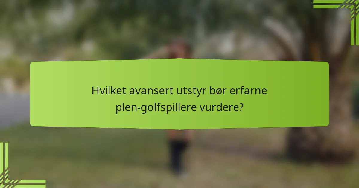 Hvilket avansert utstyr bør erfarne plen-golfspillere vurdere?