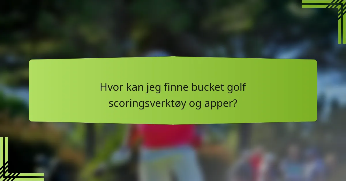 Hvor kan jeg finne bucket golf scoringsverktøy og apper?