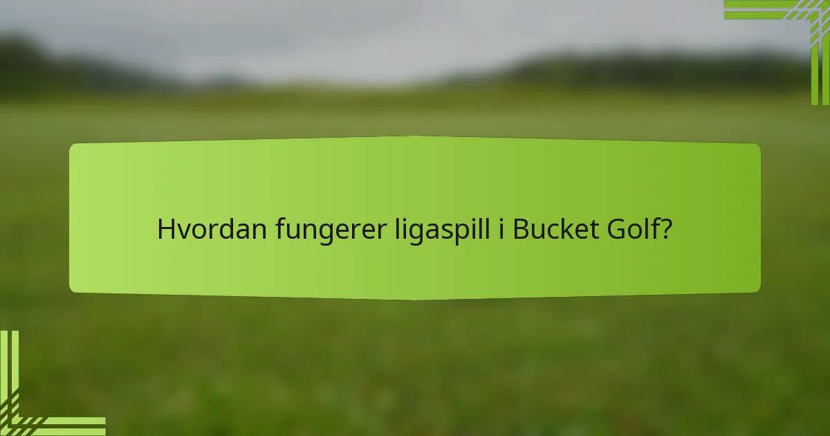 Hvordan fungerer ligaspill i Bucket Golf?