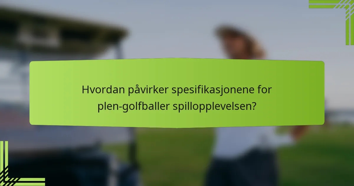 Hvordan påvirker spesifikasjonene for plen-golfballer spillopplevelsen?