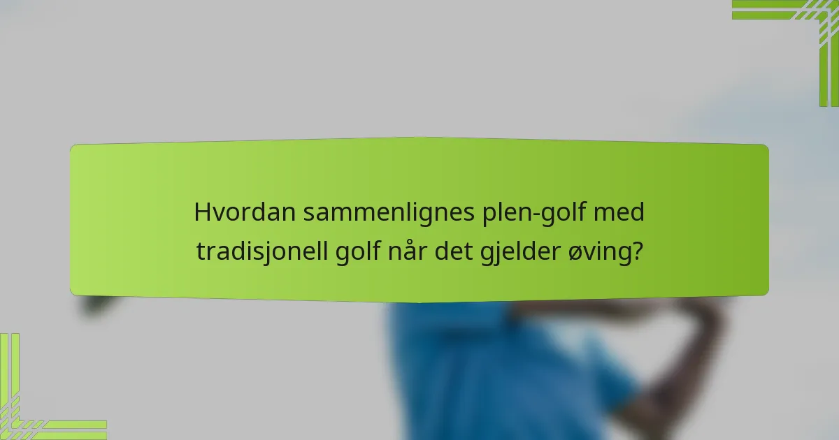 Hvordan sammenlignes plen-golf med tradisjonell golf når det gjelder øving?