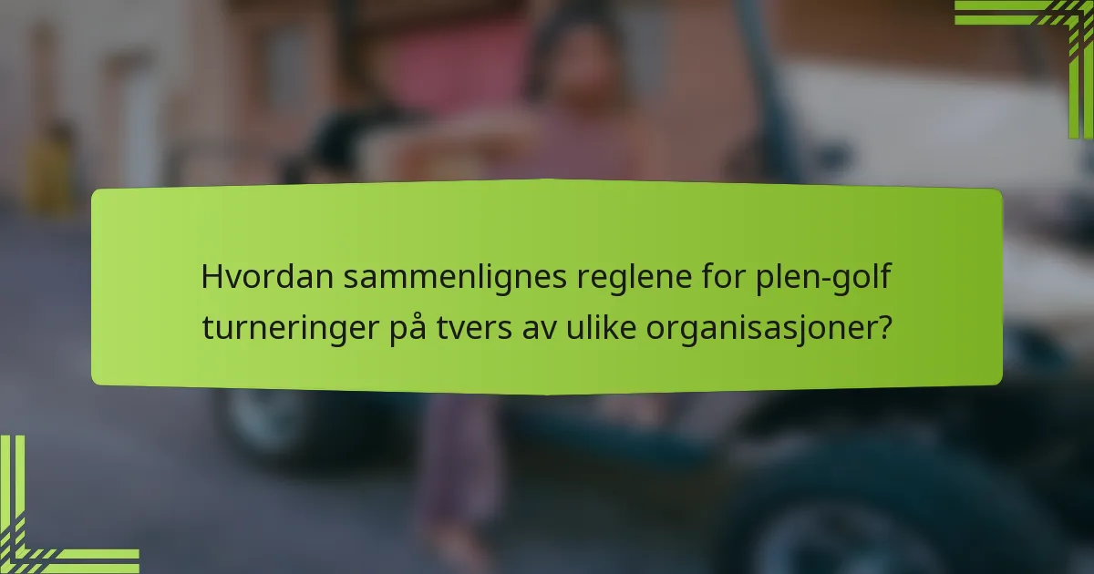 Hvordan sammenlignes reglene for plen-golf turneringer på tvers av ulike organisasjoner?