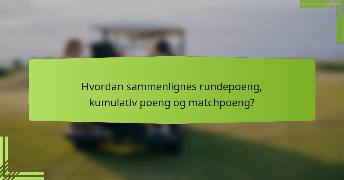 Hvordan sammenlignes rundepoeng, kumulativ poeng og matchpoeng?