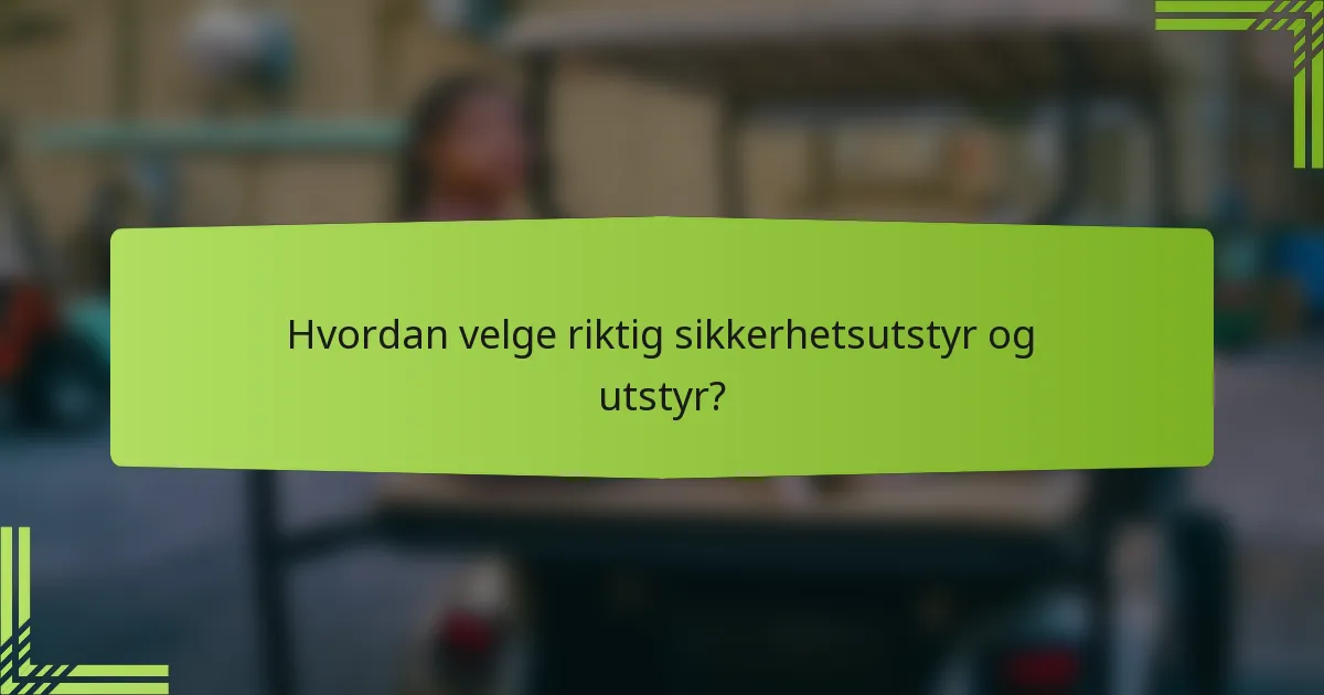 Hvordan velge riktig sikkerhetsutstyr og utstyr?
